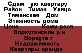 Сдам 1-ую квартиру › Район ­ Тиман › Улица ­ Тиманская › Дом ­ 4 › Этажность дома ­ 5 › Цена ­ 6 000 - Коми респ., Воркутинский р-н, Воркута г. Недвижимость » Квартиры аренда   